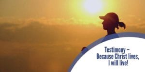 Testimony – Because Christ lives, I will live!